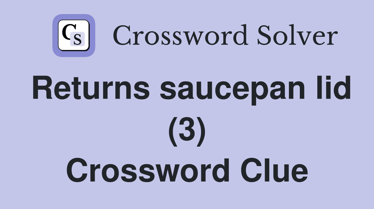 Returns saucepan lid (3) Crossword Clue