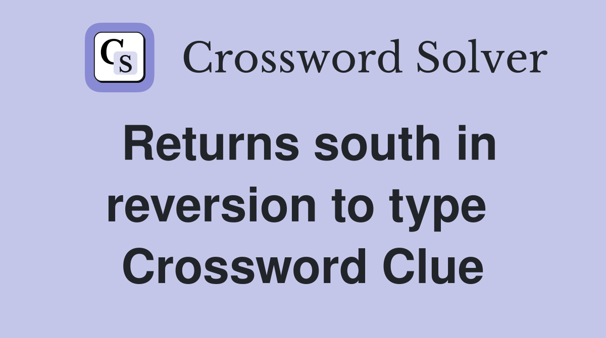 Returns south in reversion to type  Crossword Clue