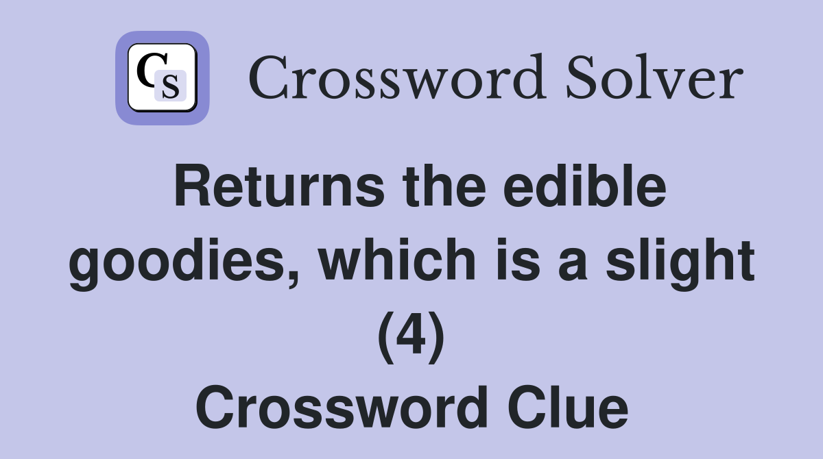 Returns the edible goodies, which is a slight (4) Crossword Clue
