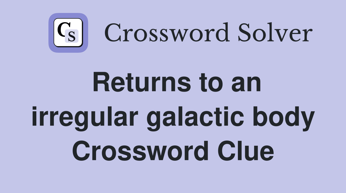 Returns to an irregular galactic body Crossword Clue