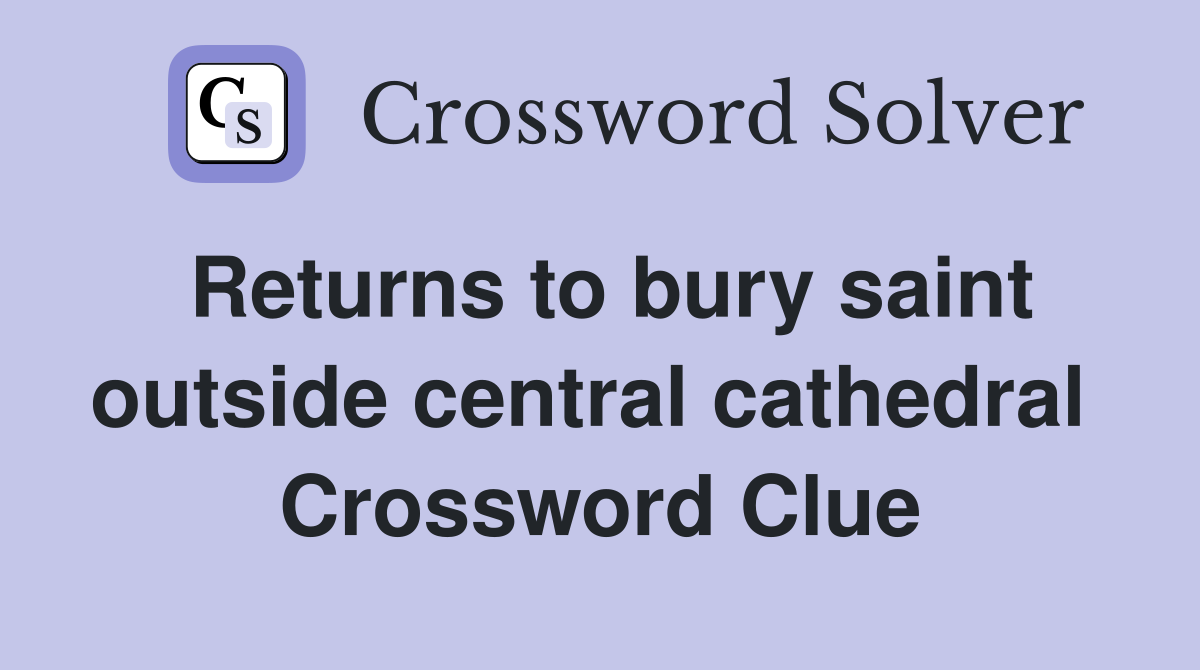 Returns to bury saint outside central cathedral  Crossword Clue