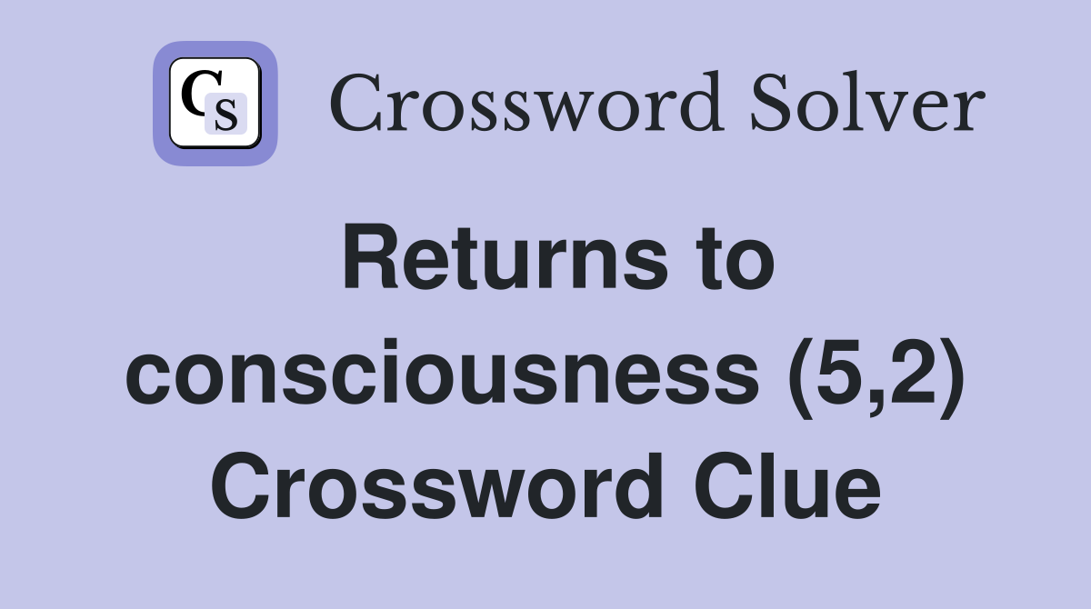Returns to consciousness (5,2) Crossword Clue