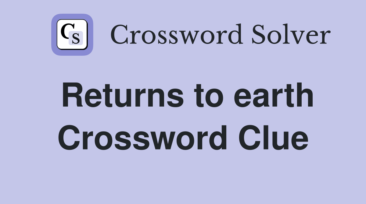 Returns to earth Crossword Clue