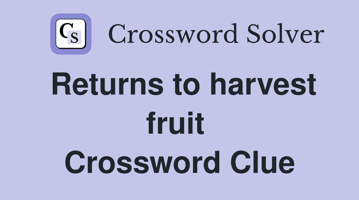 Returns to harvest fruit  Crossword Clue