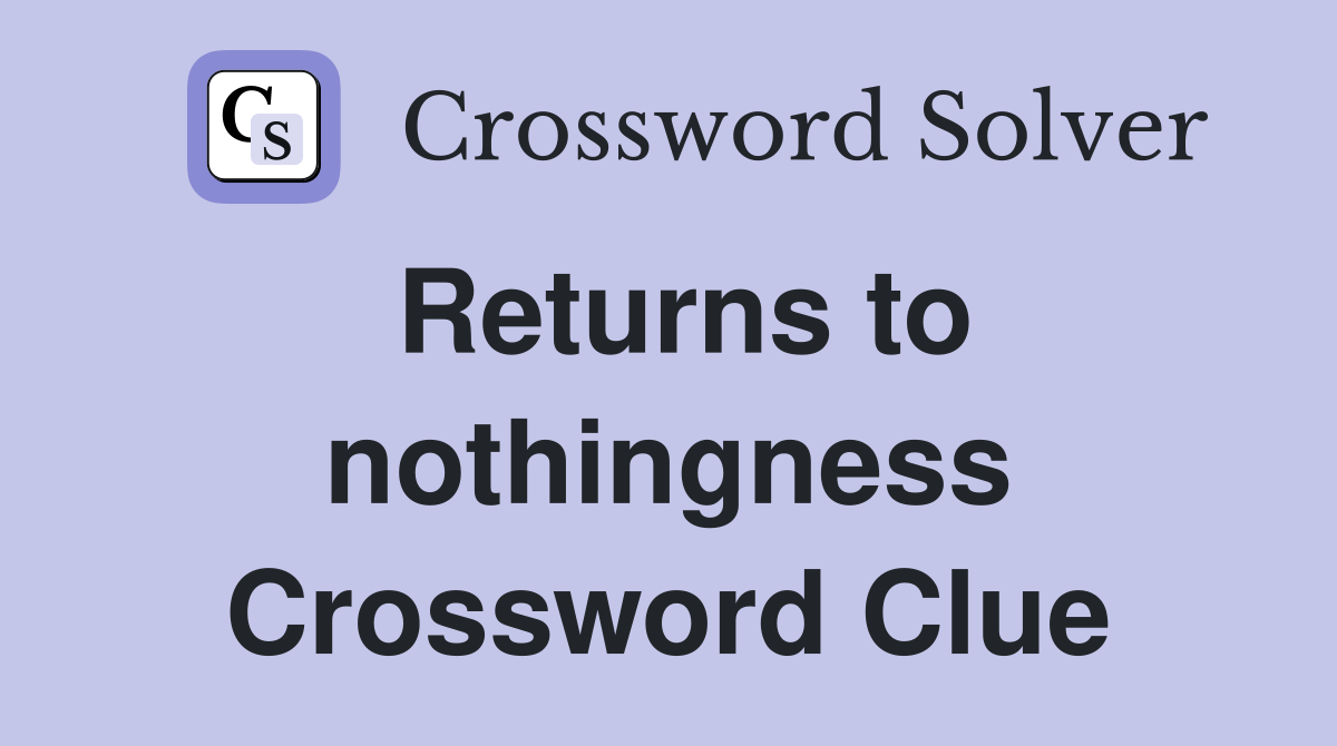 Returns to nothingness Crossword Clue