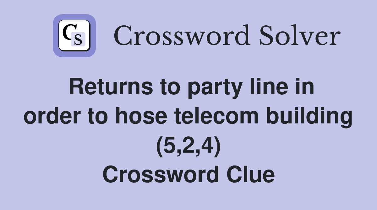 Returns to party line in order to hose telecom building (5,2,4) Crossword Clue