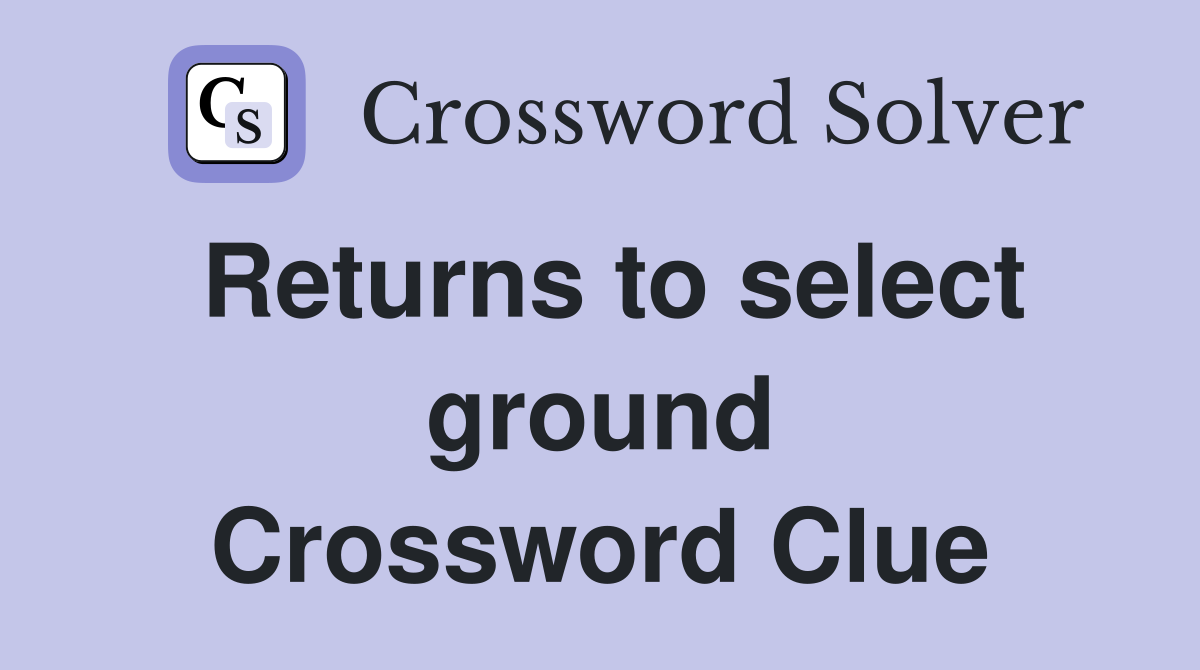 Returns to select ground Crossword Clue