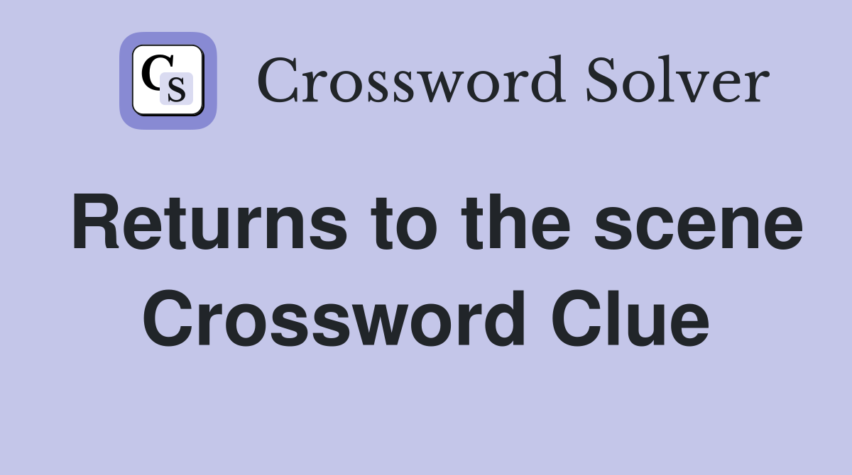 Returns to the scene Crossword Clue