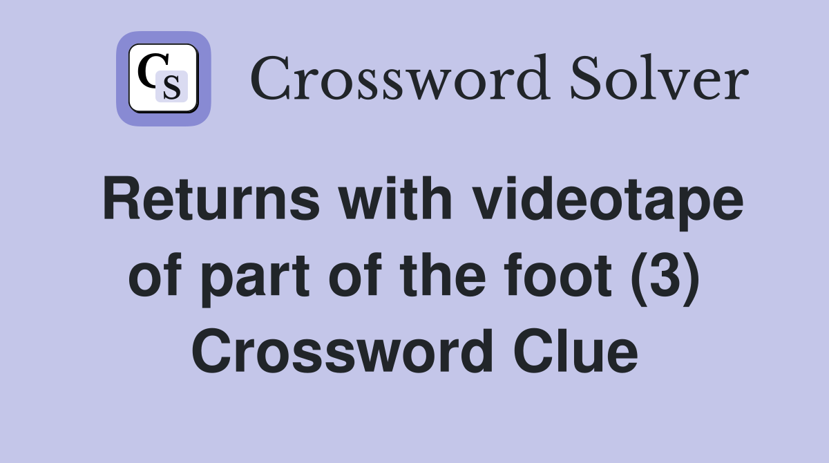 Returns with videotape of part of the foot (3) Crossword Clue