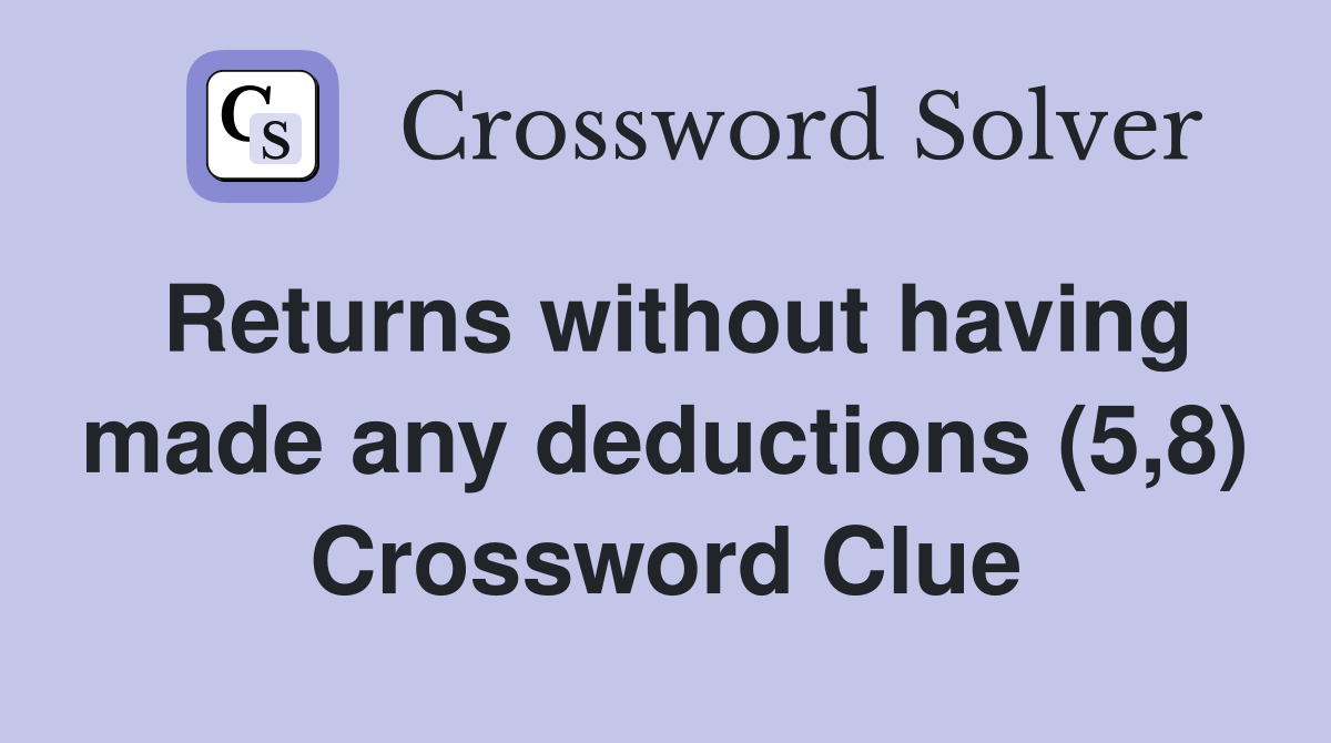 Returns without having made any deductions (5,8) Crossword Clue
