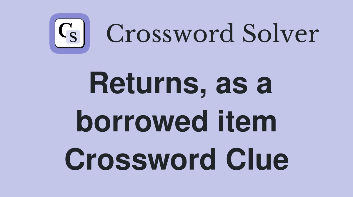 Returns, as a borrowed item Crossword Clue