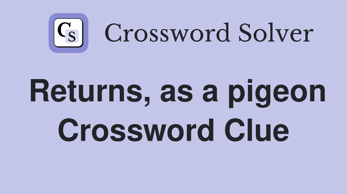 Returns, as a pigeon Crossword Clue