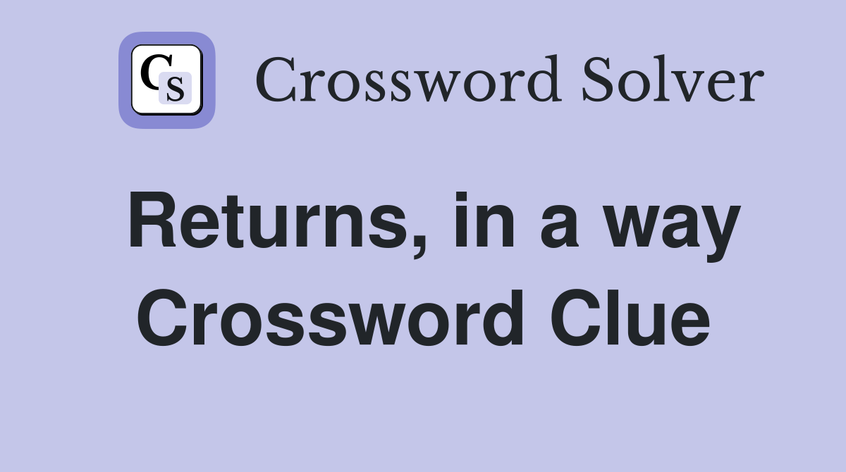 Returns, in a way Crossword Clue