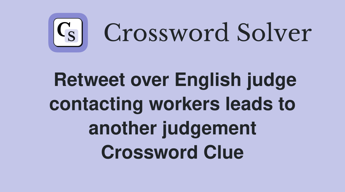 Retweet over English judge contacting workers leads to another judgement Crossword Clue