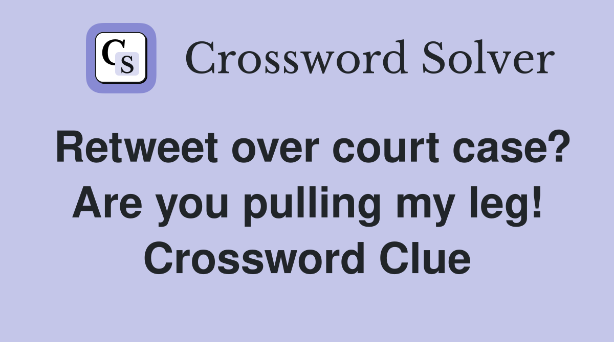 Retweet over court case? Are you pulling my leg! Crossword Clue