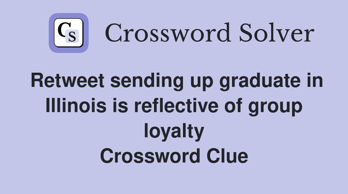 Retweet sending up graduate in Illinois is reflective of group loyalty Crossword Clue