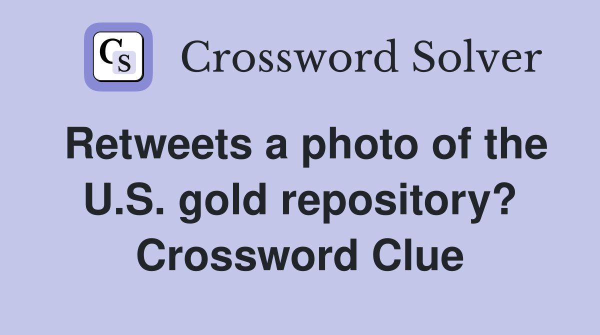 Retweets a photo of the U.S. gold repository? Crossword Clue