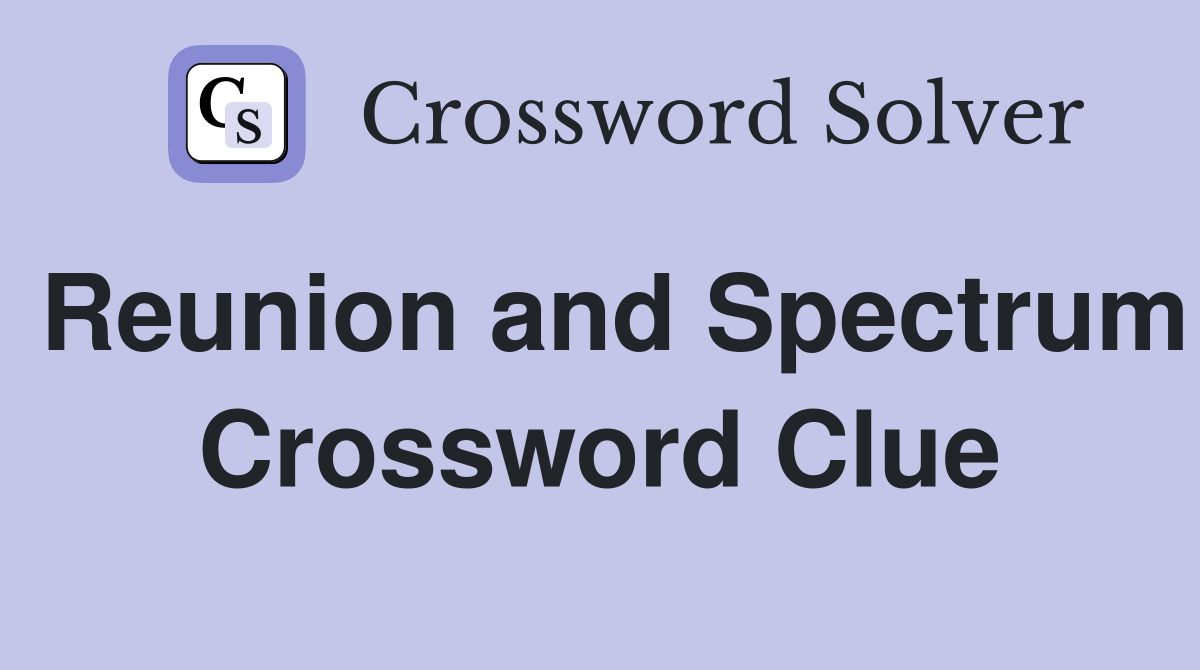 Reunion and Spectrum Crossword Clue