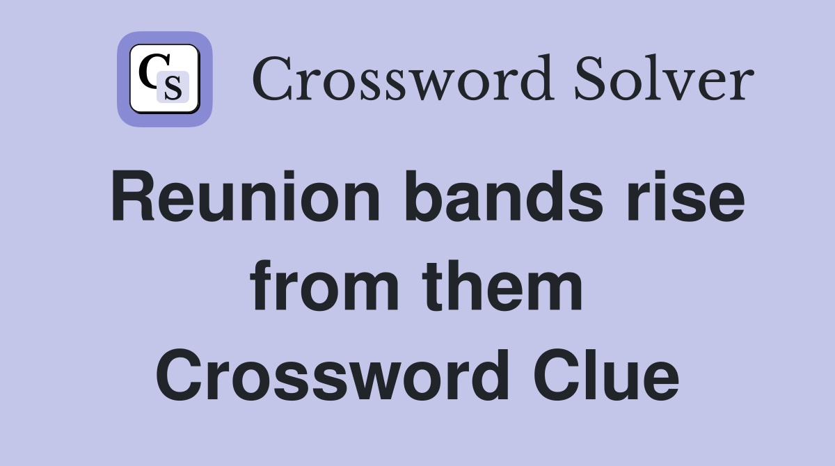 Reunion bands rise from them Crossword Clue