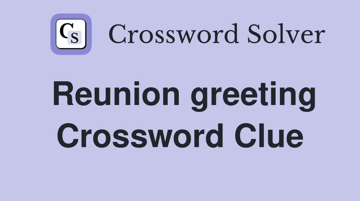 Reunion greeting Crossword Clue