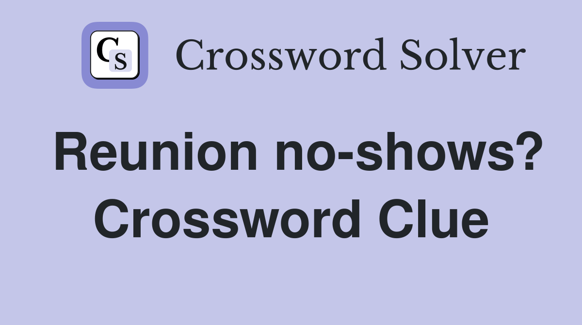 Reunion no-shows? Crossword Clue