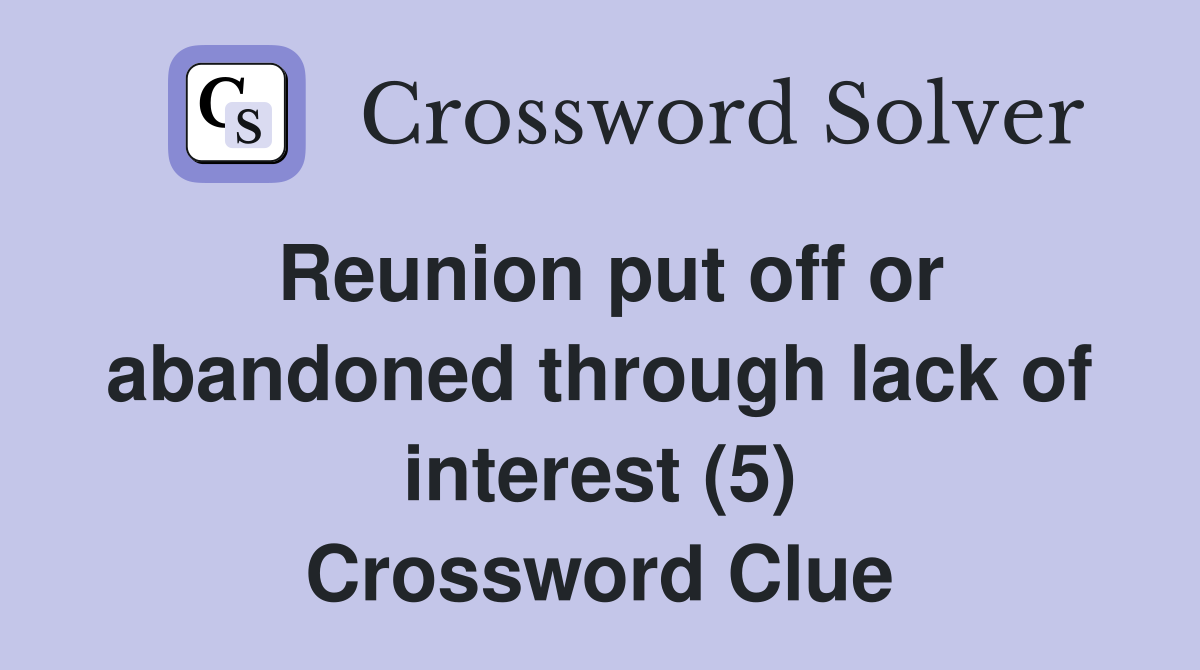 Reunion put off or abandoned through lack of interest (5) Crossword Clue
