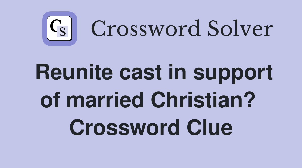 Reunite cast in support of married Christian?  Crossword Clue