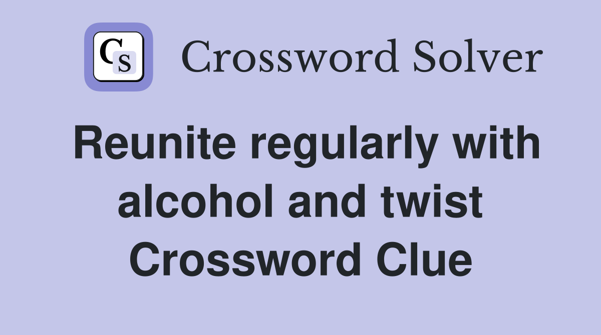 Reunite regularly with alcohol and twist Crossword Clue
