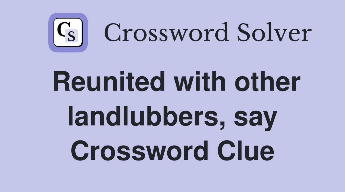 Reunited with other landlubbers, say Crossword Clue