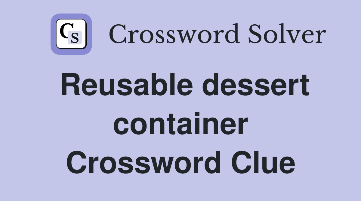 Reusable dessert container Crossword Clue