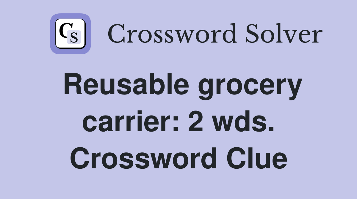 Reusable grocery carrier: 2 wds. Crossword Clue