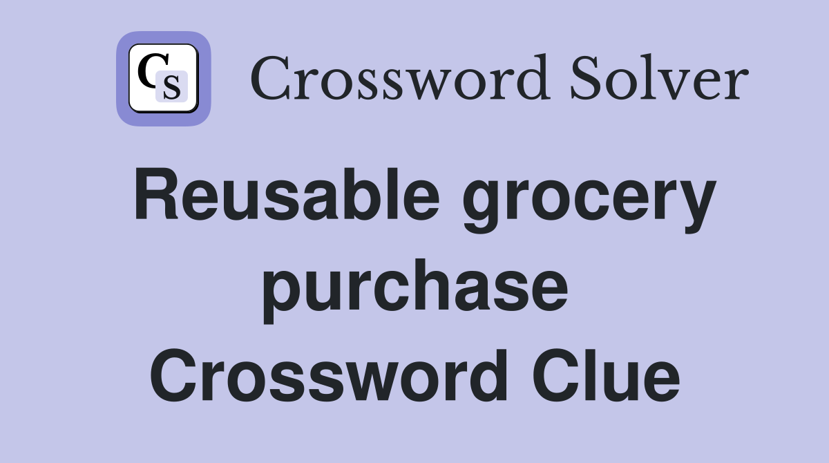 Reusable grocery purchase Crossword Clue