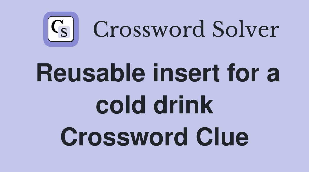 Reusable insert for a cold drink Crossword Clue