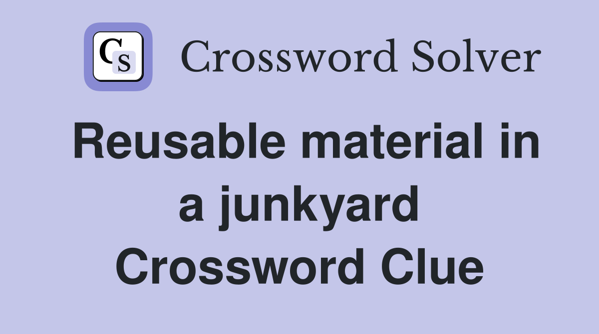 Reusable material in a junkyard Crossword Clue