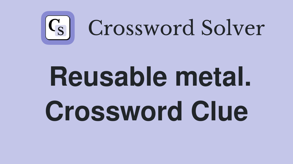 Reusable metal. Crossword Clue