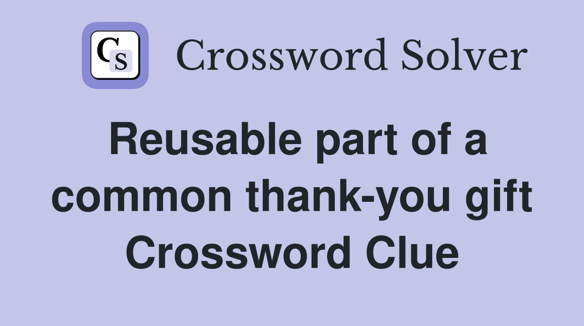 Reusable part of a common thank-you gift Crossword Clue