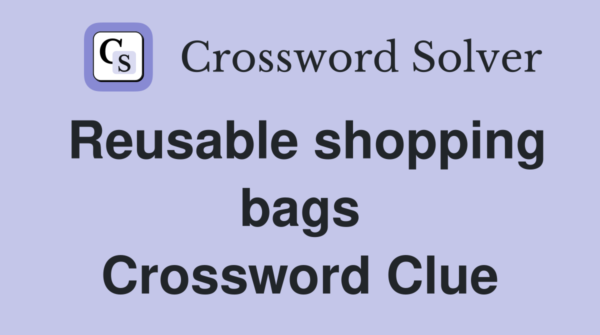 Reusable shopping bags Crossword Clue