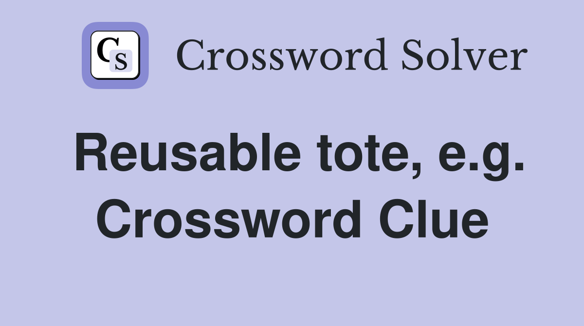 Reusable tote, e.g. Crossword Clue