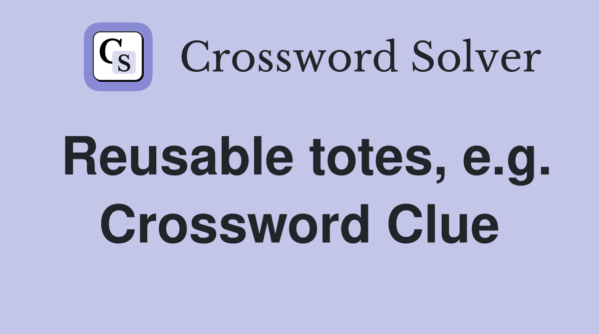 Reusable totes, e.g. Crossword Clue