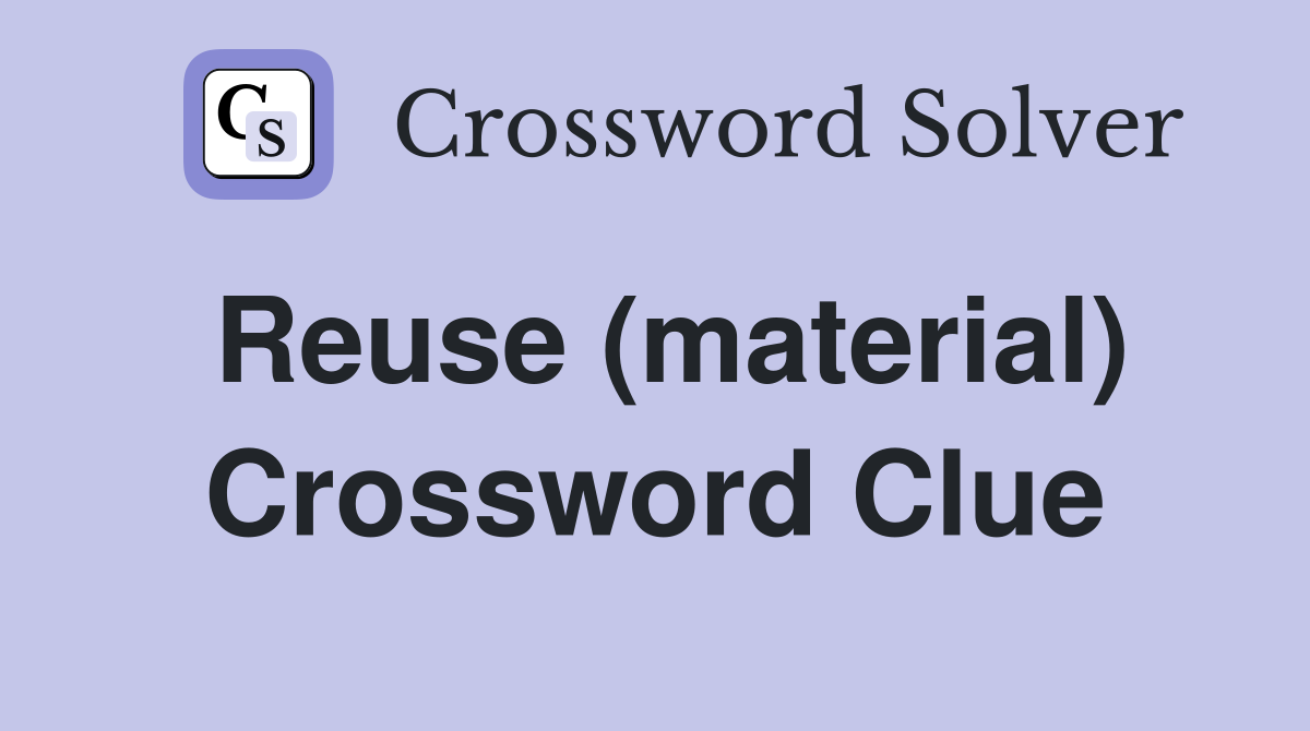 Reuse (material) Crossword Clue