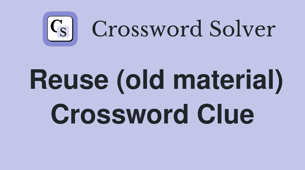 Reuse (old material) Crossword Clue