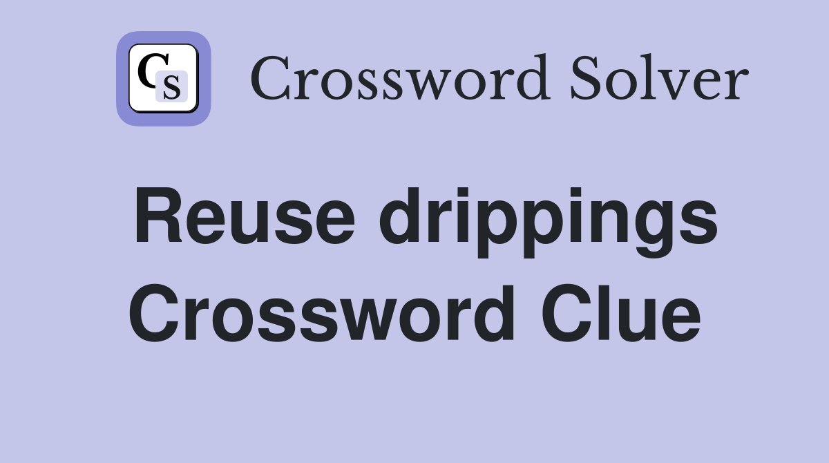 Reuse drippings Crossword Clue