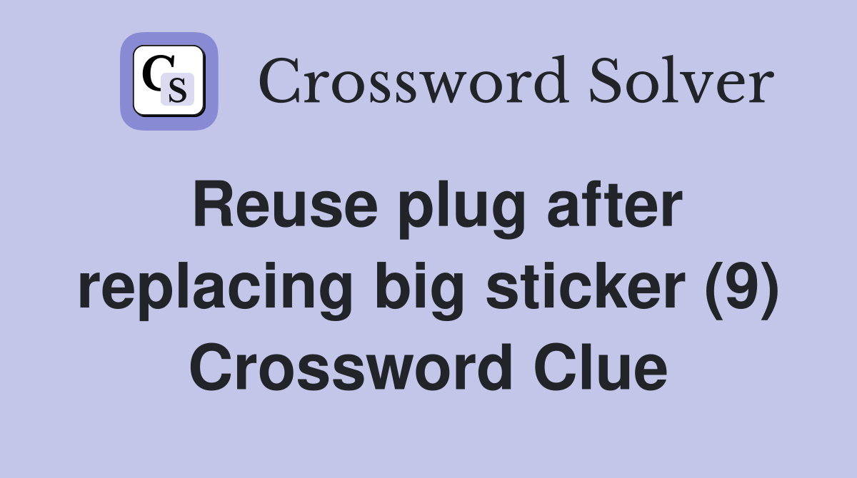 Reuse plug after replacing big sticker (9) Crossword Clue