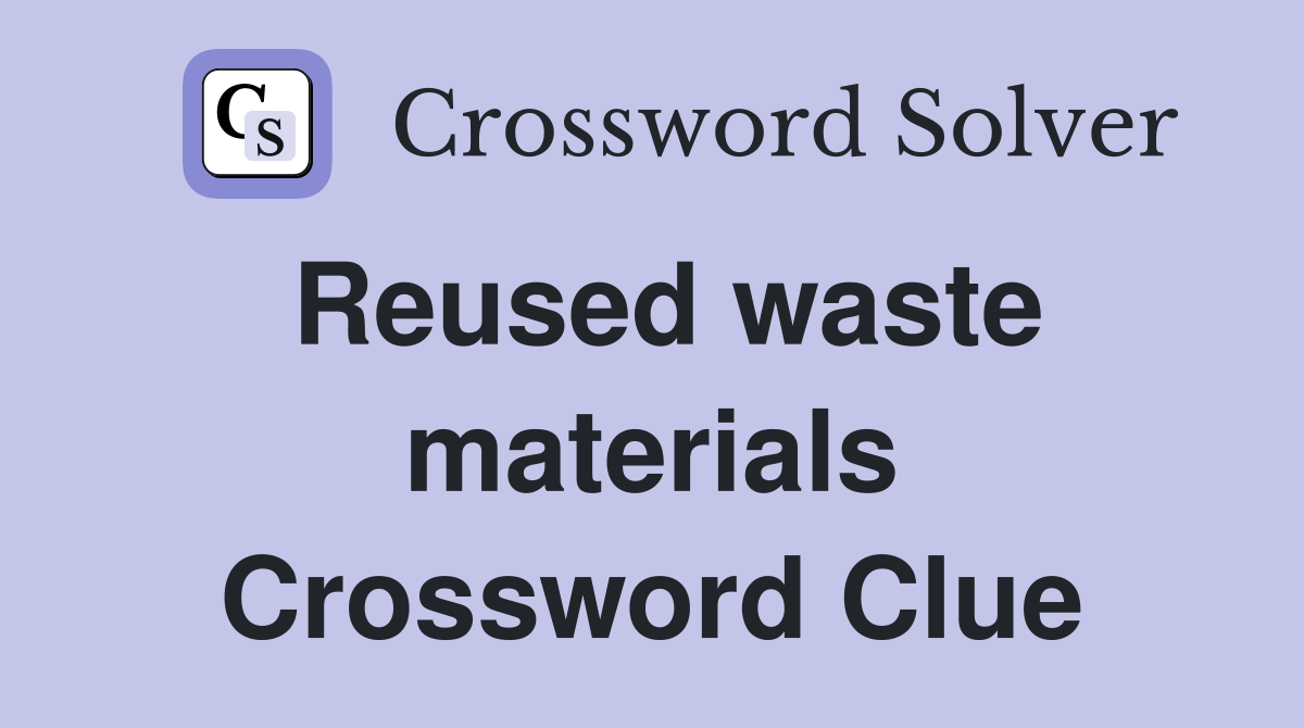 Reused waste materials Crossword Clue