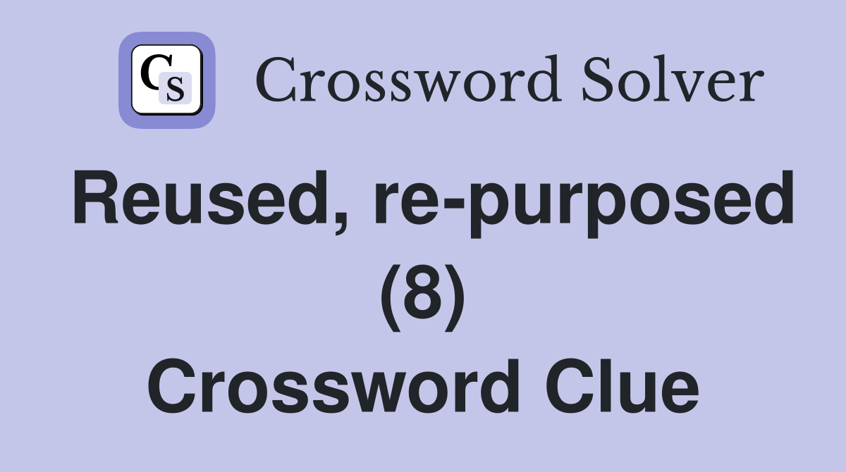 Reused, re-purposed (8) Crossword Clue