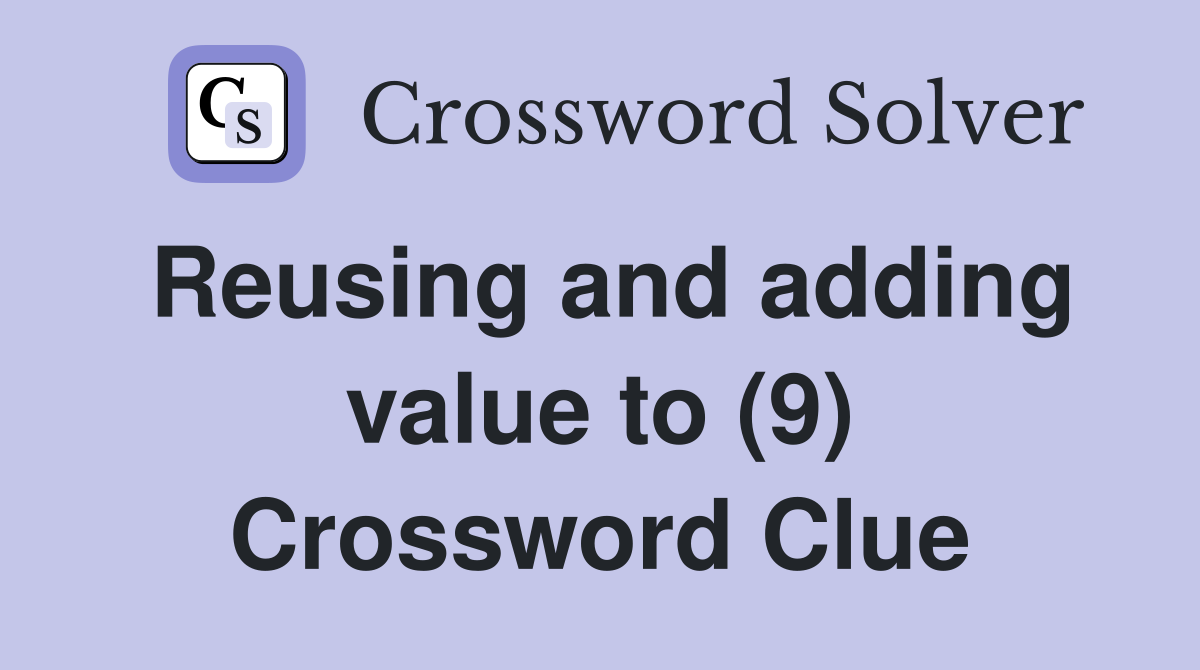Reusing and adding value to (9) Crossword Clue