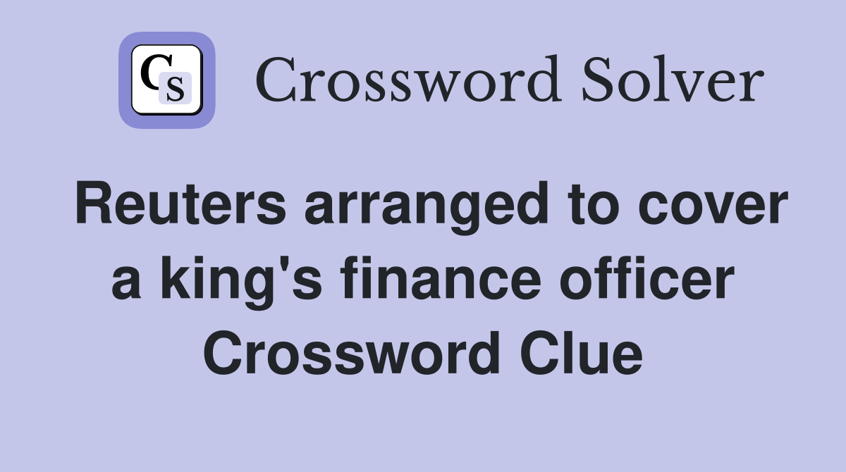 Reuters arranged to cover a king's finance officer Crossword Clue