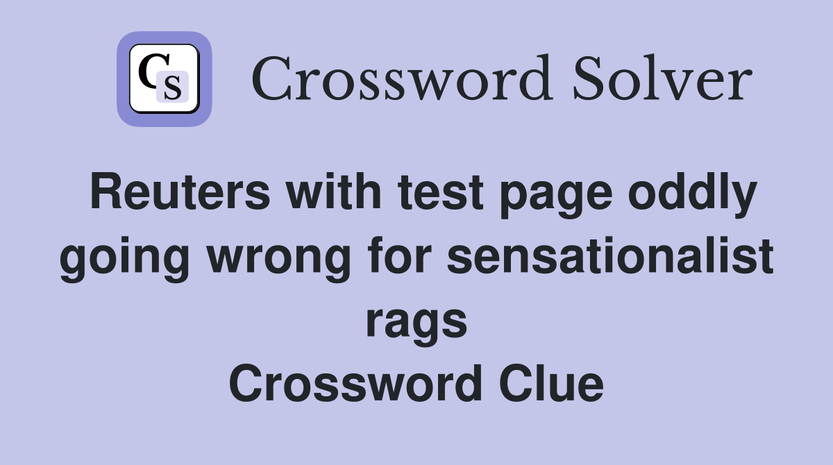 Reuters with test page oddly going wrong for sensationalist rags Crossword Clue