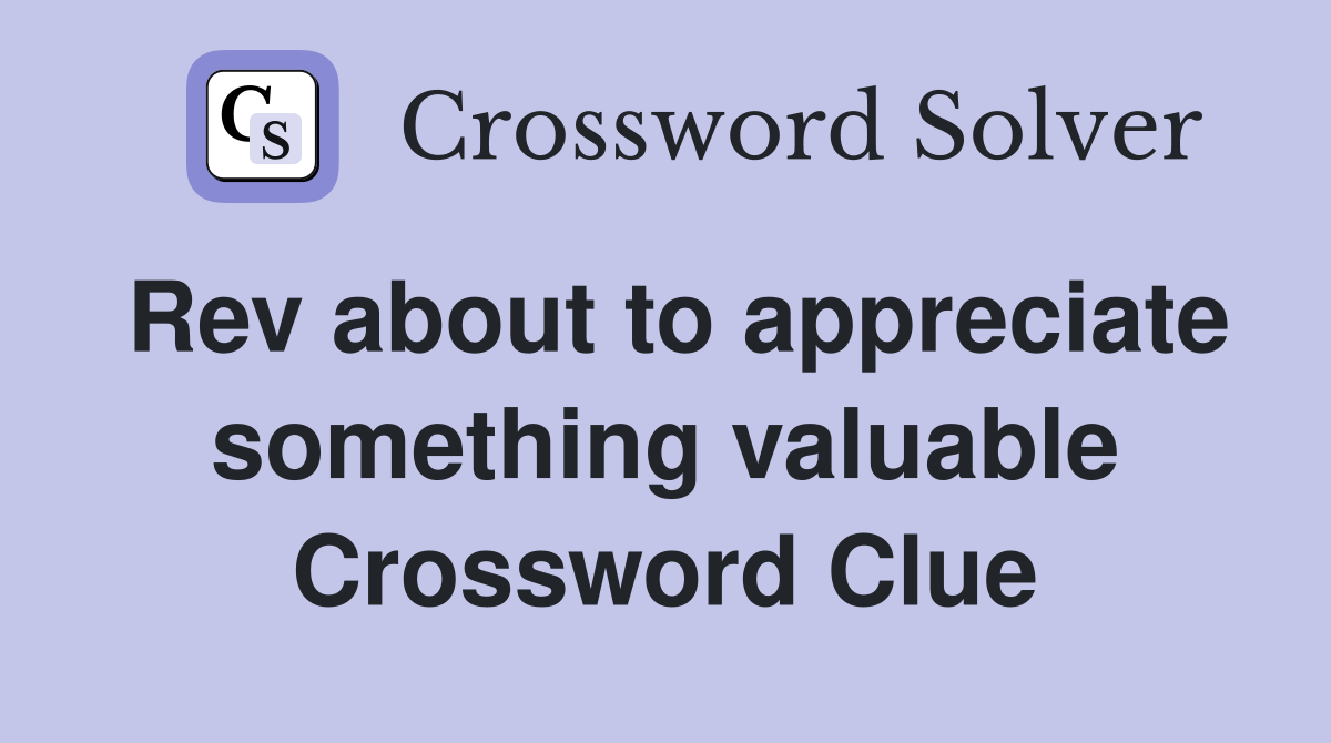 Rev about to appreciate something valuable Crossword Clue