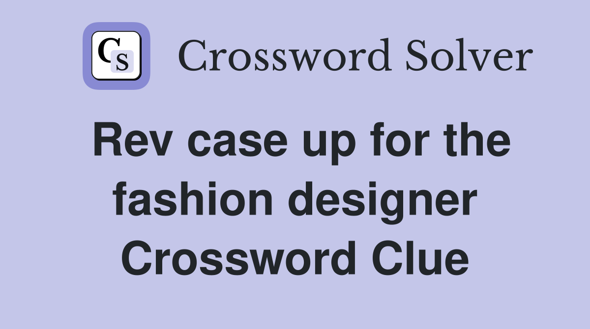 Rev case up for the fashion designer Crossword Clue